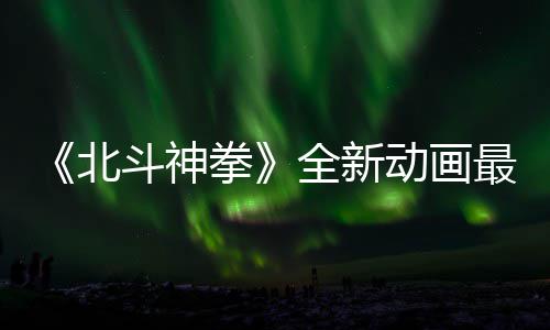 北0日斗神动画开播拳全新最新正式预告月1